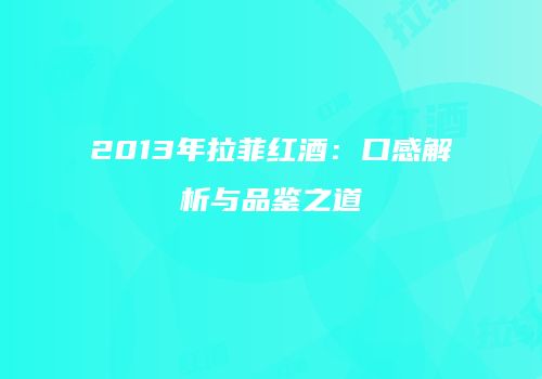 2013年拉菲红酒：口感解析与品鉴之道