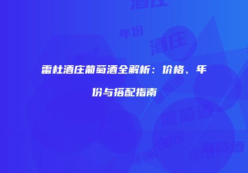 雷杜酒庄葡萄酒全解析：价格、年份与搭配指南