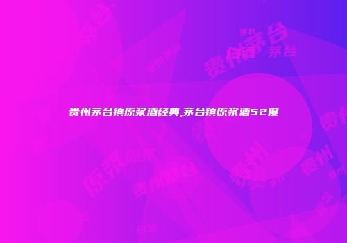 贵州茅台镇原浆酒经典,茅台镇原浆酒52度