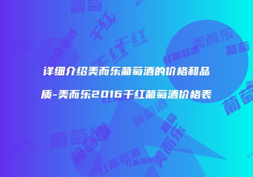 详细介绍美而乐葡萄酒的价格和品质-美而乐2016干红葡萄酒价格表
