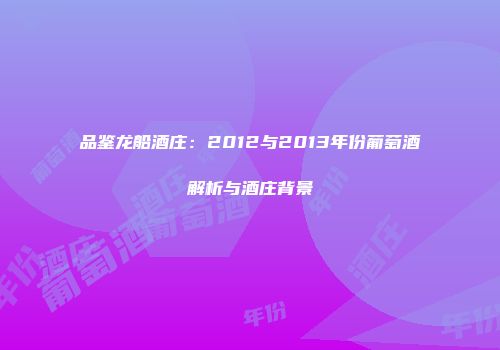 品鉴龙船酒庄：2012与2013年份葡萄酒解析与酒庄背景