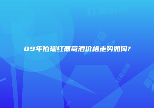 09年伯瑞红葡萄酒价格走势如何?