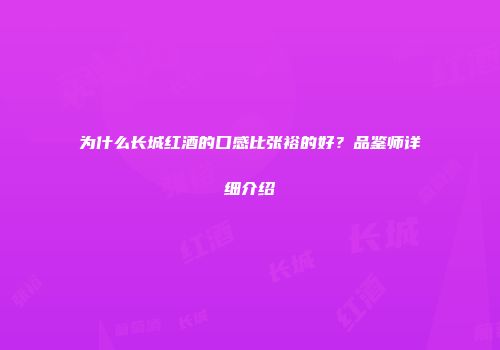 为什么长城红酒的口感比张裕的好？品鉴师详细介绍