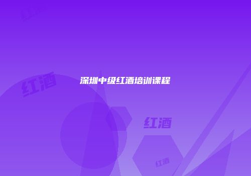 深圳中级红酒培训课程