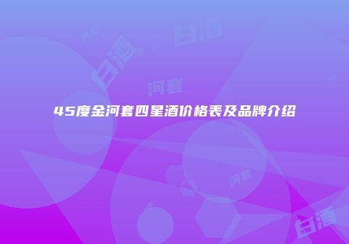45度金河套四星酒价格表及品牌介绍