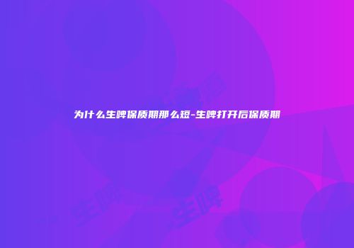 为什么生啤保质期那么短-生啤打开后保质期