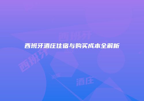 西班牙酒庄住宿与购买成本全解析