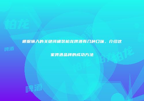 根据输入的关键词桶装柏龙啤酒有几种口味，介绍这家啤酒品牌的成功方法