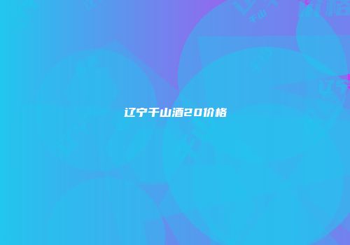 辽宁千山酒20价格