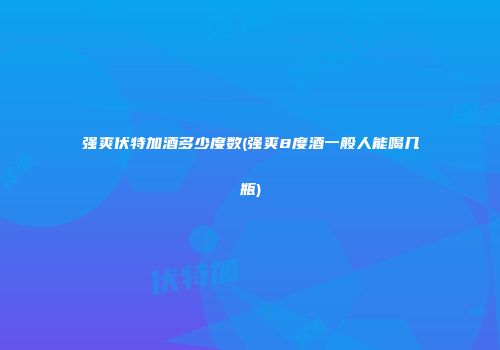 强爽伏特加酒多少度数(强爽8度酒一般人能喝几瓶)