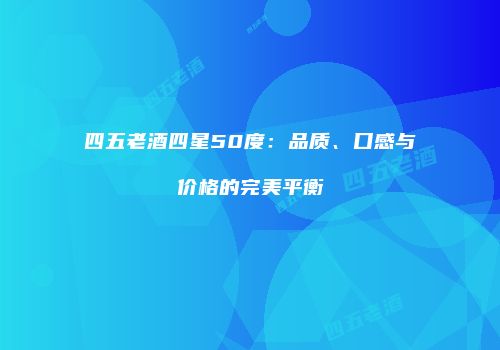 四五老酒四星50度：品质、口感与价格的完美平衡
