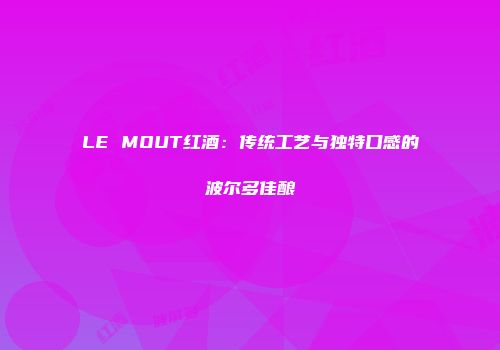 LE MOUT红酒：传统工艺与独特口感的波尔多佳酿