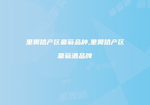 里奥哈产区葡萄品种,里奥哈产区葡萄酒品牌