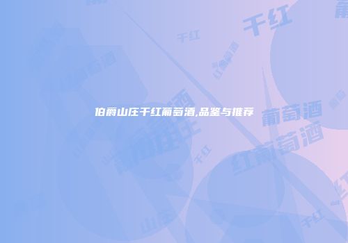 伯爵山庄干红葡萄酒,品鉴与推荐