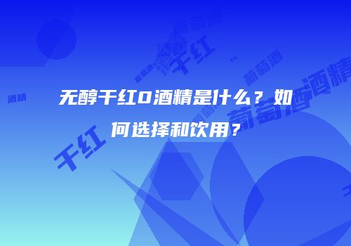 无醇干红0酒精是什么？如何选择和饮用？