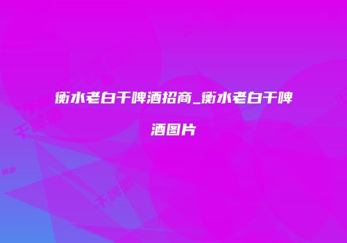 衡水老白干啤酒招商_衡水老白干啤酒图片