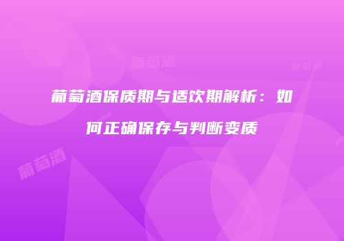 葡萄酒保质期与适饮期解析：如何正确保存与判断变质