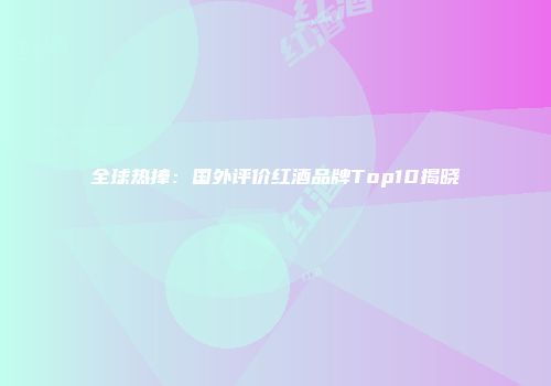 全球热捧：国外评价红酒品牌Top10揭晓