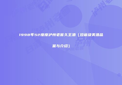 1998年52度度泸州老窖久王酒（珍藏级美酒品鉴与介绍）