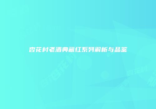 杏花村老酒典藏红系列解析与品鉴