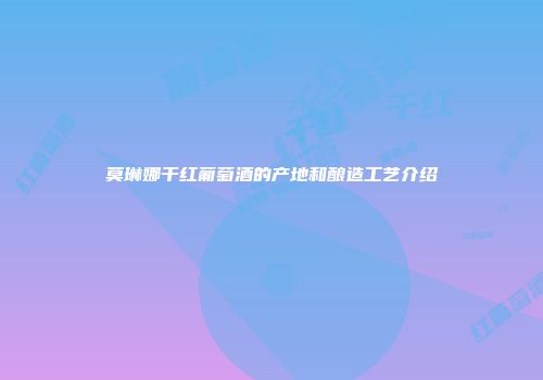 莫琳娜干红葡萄酒的产地和酿造工艺介绍