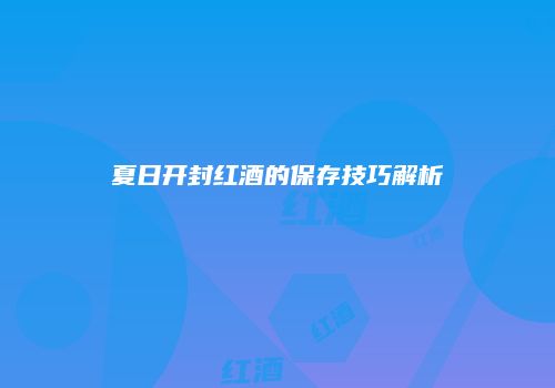 夏日开封红酒的保存技巧解析
