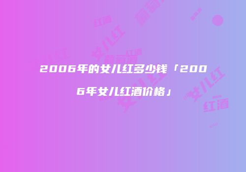 2006年的女儿红多少钱「2006年女儿红酒价格」
