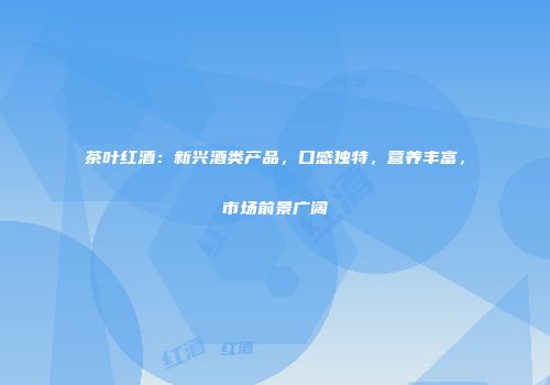 茶叶红酒：新兴酒类产品，口感独特，营养丰富，市场前景广阔