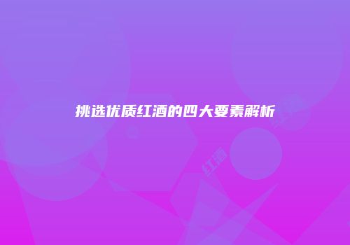 挑选优质红酒的四大要素解析