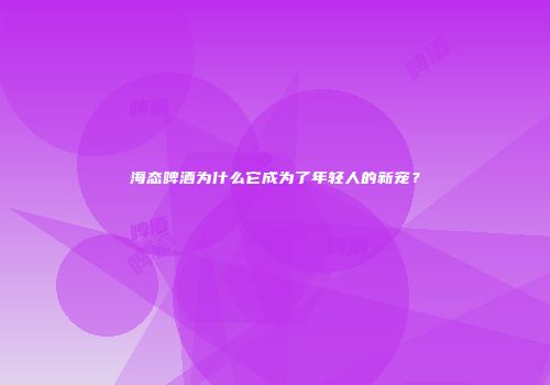 海态啤酒为什么它成为了年轻人的新宠？