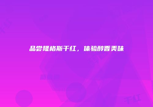 品尝隆格斯干红，体验醇香美味