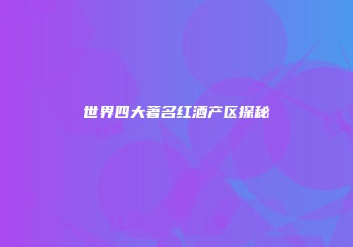 世界四大著名红酒产区探秘