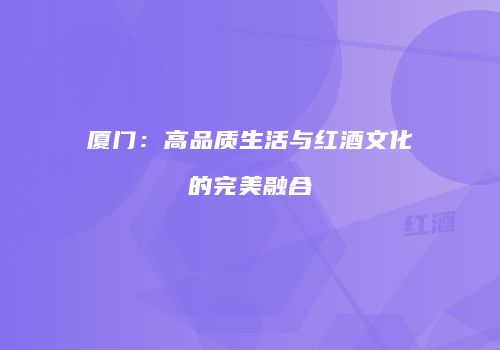 厦门：高品质生活与红酒文化的完美融合
