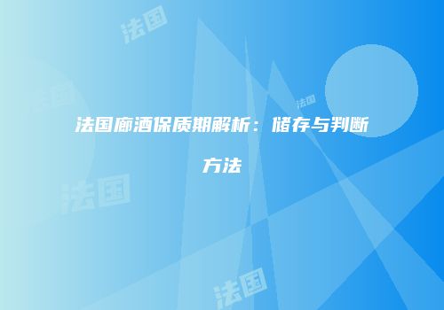 法国廊酒保质期解析：储存与判断方法