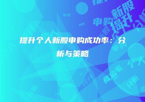 提升个人新股申购成功率：分析与策略