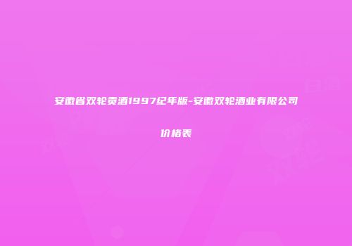 安徽省双轮贡酒1997纪年版-安徽双轮酒业有限公司价格表