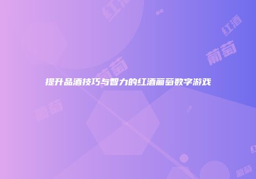 提升品酒技巧与智力的红酒葡萄数字游戏