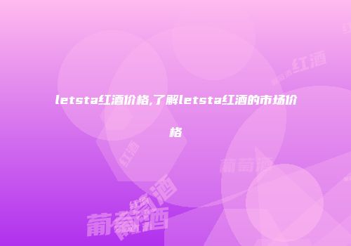 letsta红酒价格,了解letsta红酒的市场价格