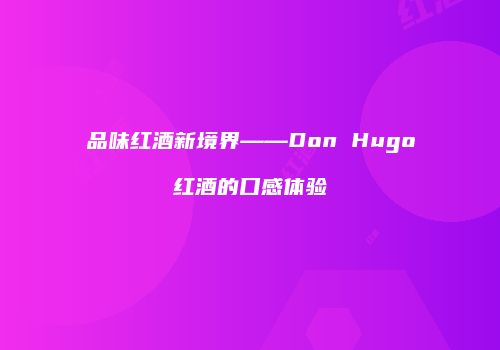 品味红酒新境界——Don Hugo红酒的口感体验