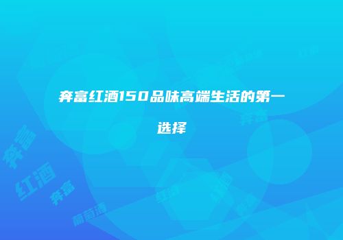 奔富红酒150品味高端生活的第一选择