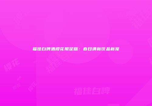 福佳白啤酒樱花限定版：春日清新饮品新宠