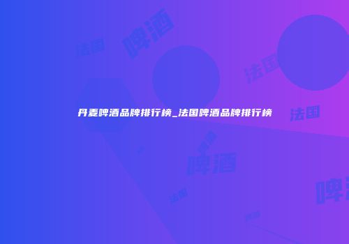 丹麦啤酒品牌排行榜_法国啤酒品牌排行榜