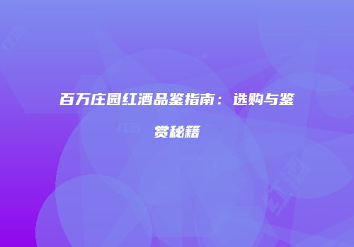 百万庄园红酒品鉴指南：选购与鉴赏秘籍