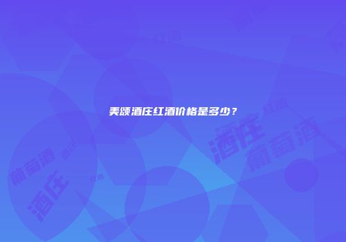 美颂酒庄红酒价格是多少？
