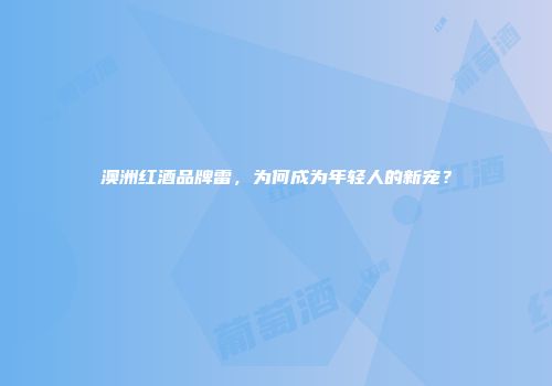澳洲红酒品牌雷，为何成为年轻人的新宠？