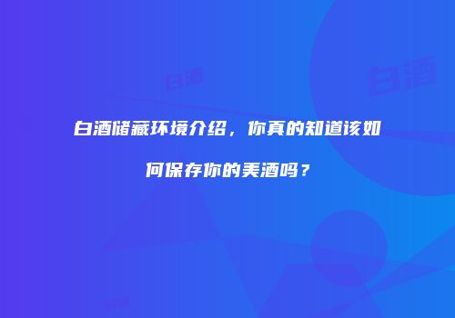 白酒储藏环境介绍，你真的知道该如何保存你的美酒吗？