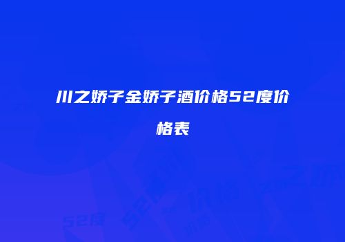 川之娇子金娇子酒价格52度价格表