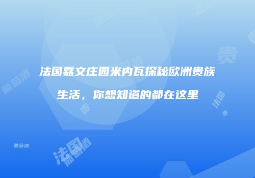 法国嘉文庄园米内瓦探秘欧洲贵族生活，你想知道的都在这里