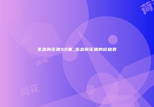 生态荷花酒52度_生态荷花酒的价格表