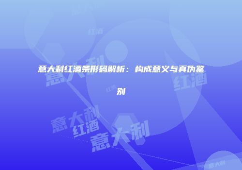 意大利红酒条形码解析：构成意义与真伪鉴别